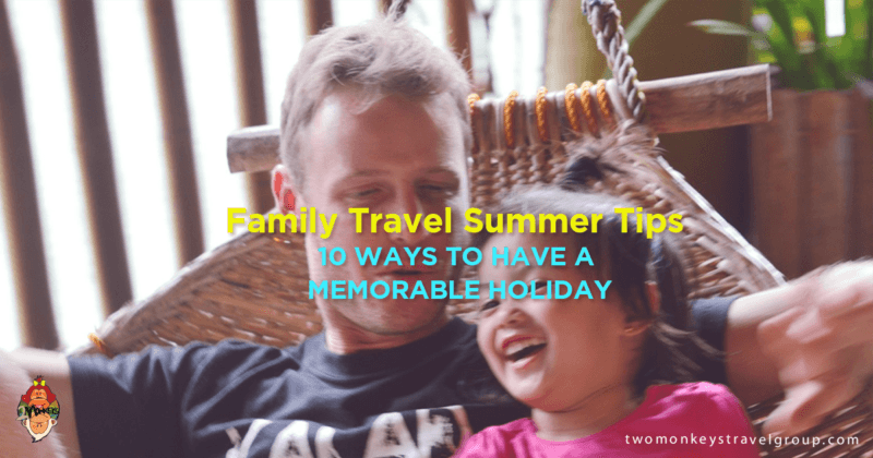 Family Travel Summer Tips - 10 Ways to have a memorable holiday