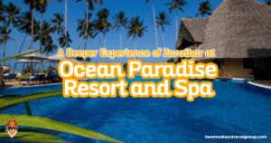 A Deeper Experience of Zanzibar at Ocean Paradise Resort and Spa
