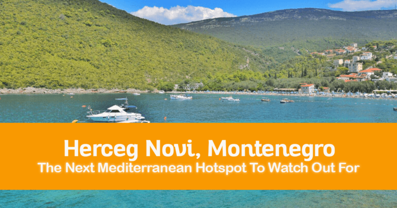 7 Reasons Why Herceg Novi in Montenegro Is The Next Mediterranean Hotspot To Watch Out For