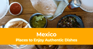 10 Places All Over Mexico to Enjoying It’s Authentic Dishes