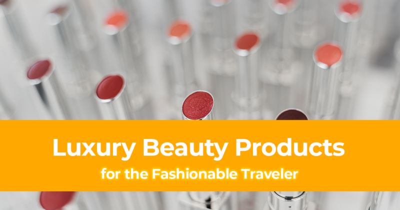 Best 10 Luxury Beauty Products for the Fashionable Traveler