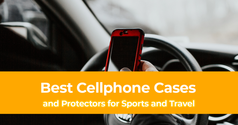 Best Cellphone Cases and Protectors for Sports and Travel