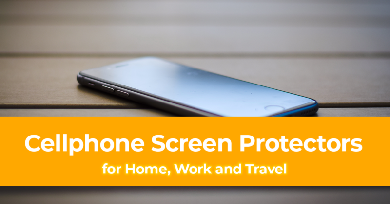 Best Cellphone Screen Protectors for Home, Work and Travel
