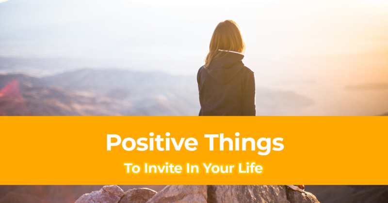 13 Positive Things To Invite In Your Life Enrich your life