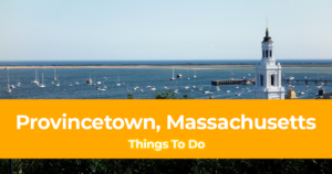 15 Things to do in Provincetown, Massachusetts [With Suggested Itinerary]