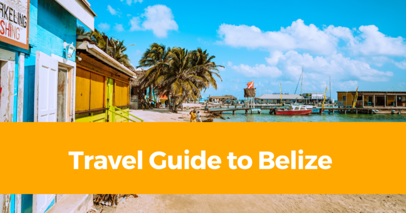 Travel Guide to Belize – How, Where & Frequently Asked Questions