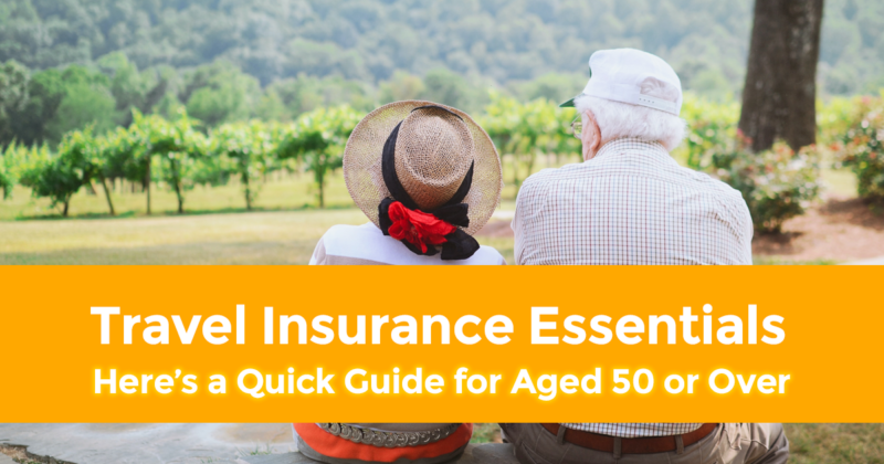 Aged 50 or Over Here’s a Quick Guide to Travel Insurance Essentials